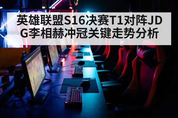 英雄联盟S16决赛T1对阵JDG李相赫冲冠关键走势分析