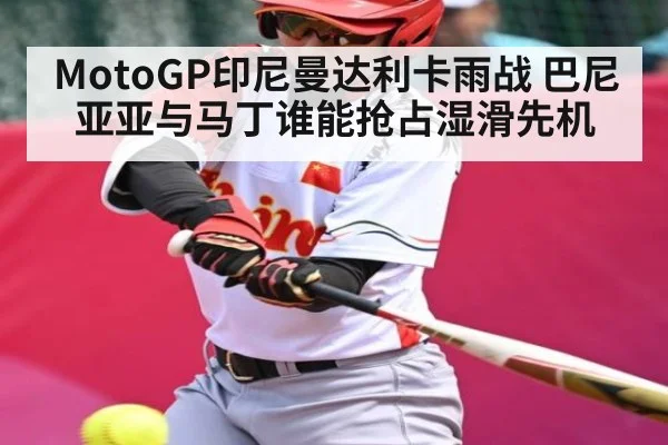 MotoGP印尼曼达利卡雨战 巴尼亚亚与马丁谁能抢占湿滑先机