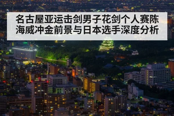 名古屋亚运击剑男子花剑个人赛陈海威冲金前景与日本选手深度分析